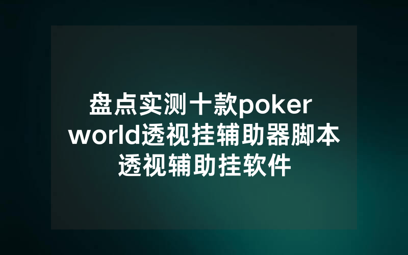 盘点实测十款poker world透视挂辅助器脚本透视辅助挂软件