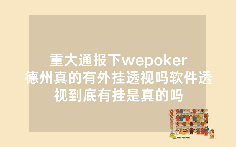 重大通报下wepoker德州真的有外挂透视吗软件透视到底有挂是真的吗