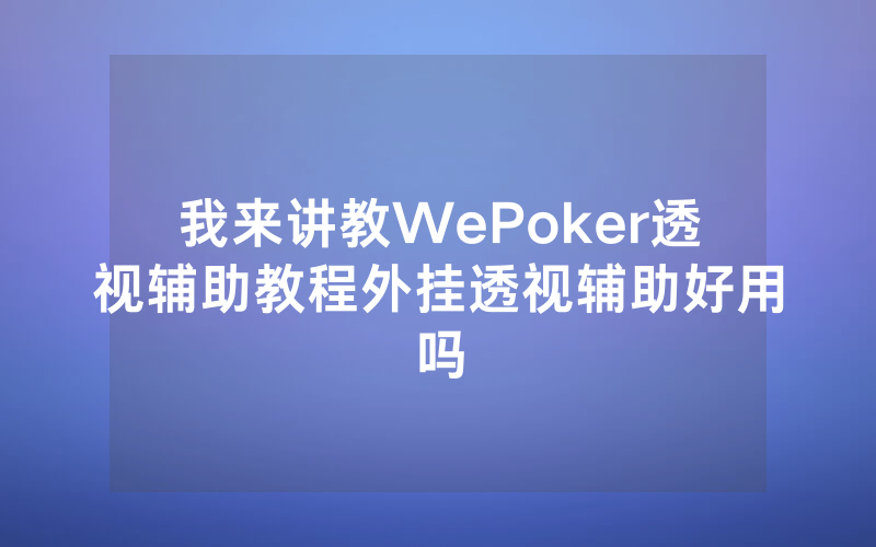 我来讲教WePoker透视辅助教程外挂透视辅助好用吗