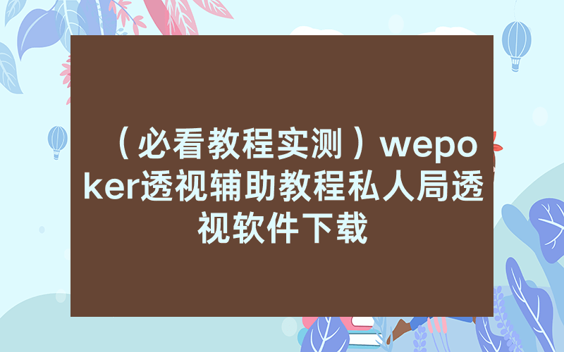 （必看教程实测）wepoker透视辅助教程私人局透视软件下载