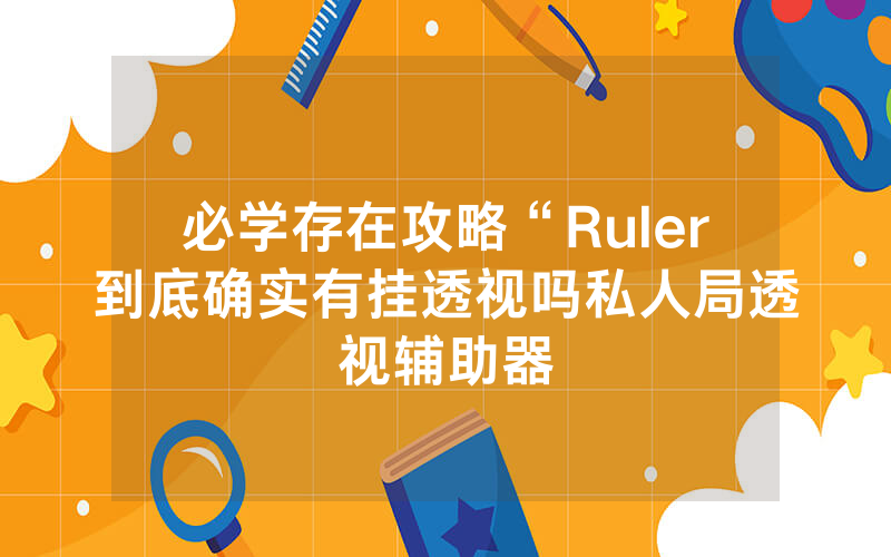 必学存在攻略“Ruler到底确实有挂透视吗私人局透视辅助器