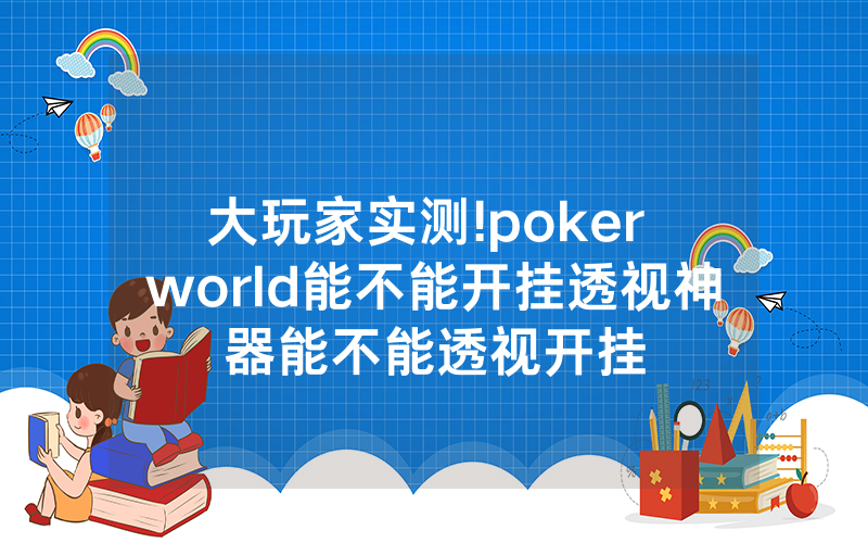 大玩家实测!poker world能不能开挂透视神器能不能透视开挂