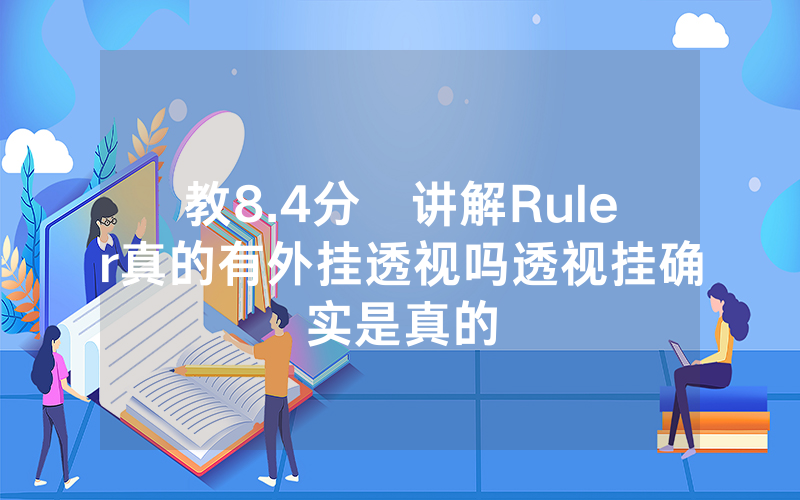 教8.4分鐘讲解Ruler真的有外挂透视吗透视挂确实是真的