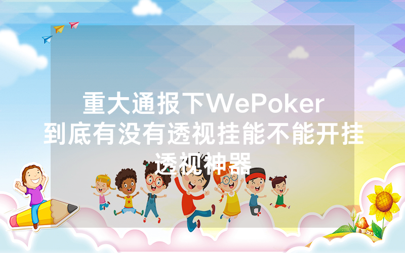 重大通报下WePoker到底有没有透视挂能不能开挂透视神器