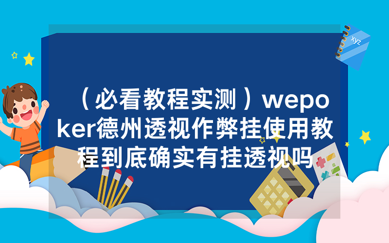 （必看教程实测）wepoker德州透视作弊挂使用教程到底确实有挂透视吗