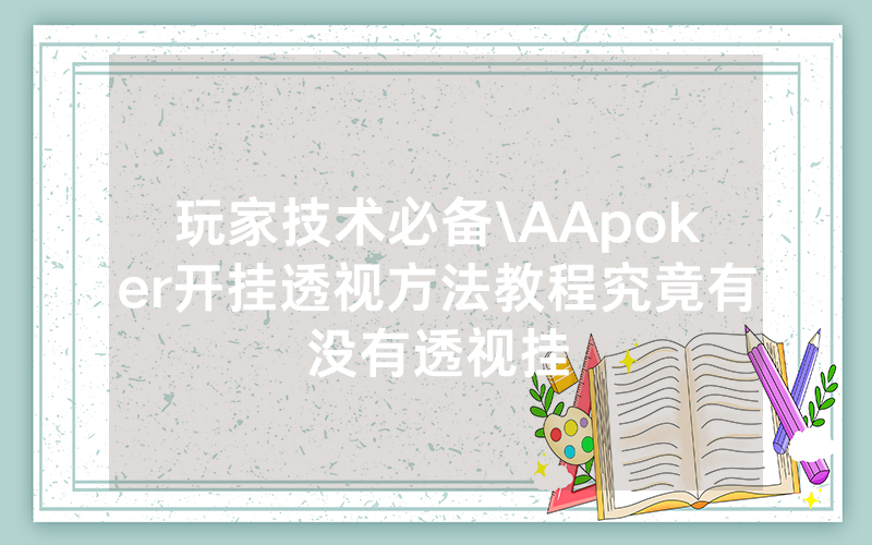 玩家技术必备\AApoker开挂透视方法教程究竟有没有透视挂