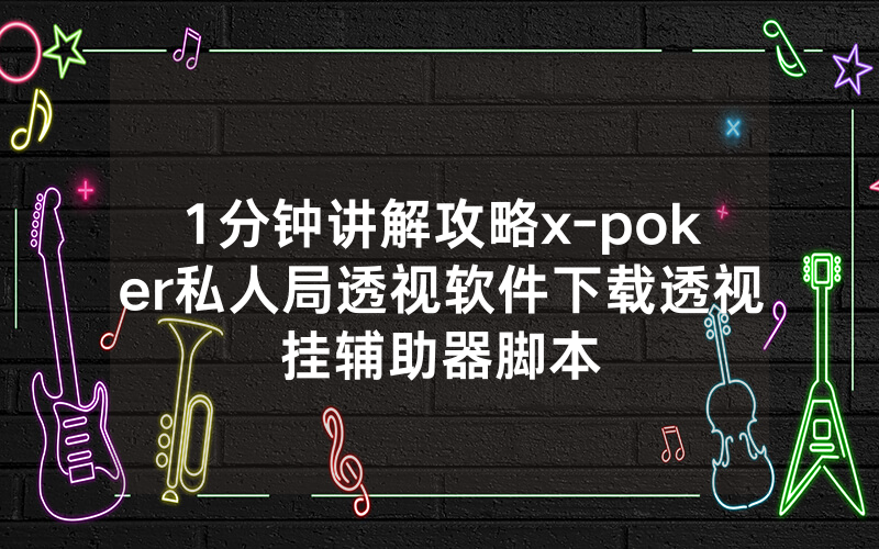 1分钟讲解攻略x-poker私人局透视软件下载透视挂辅助器脚本