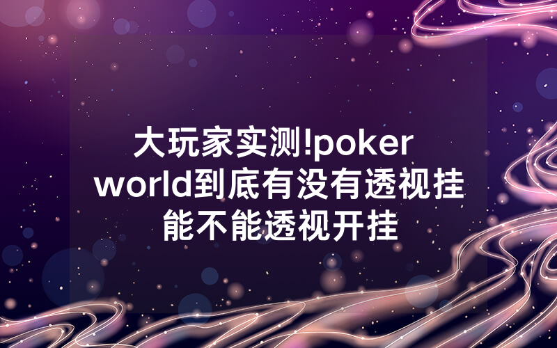 大玩家实测!poker world到底有没有透视挂能不能透视开挂