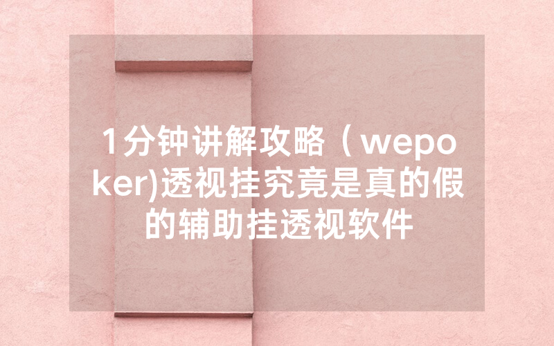 1分钟讲解攻略（wepoker)透视挂究竟是真的假的辅助挂透视软件
