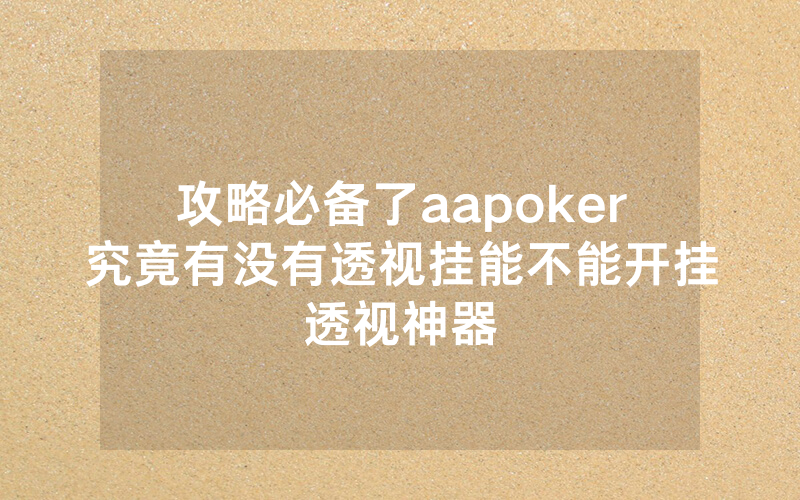 攻略必备了aapoker究竟有没有透视挂能不能开挂透视神器