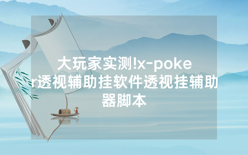 大玩家实测!x-poker透视辅助挂软件透视挂辅助器脚本