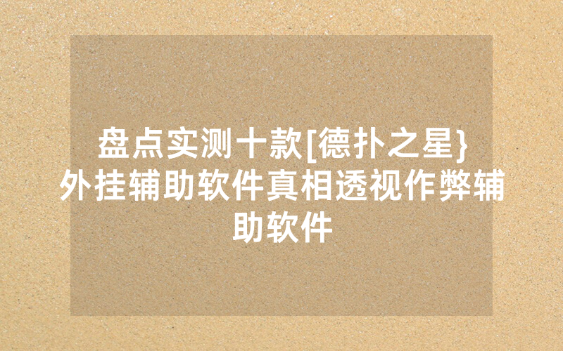 盘点实测十款[德扑之星}外挂辅助软件真相透视作弊辅助软件