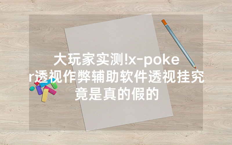 大玩家实测!x-poker透视作弊辅助软件透视挂究竟是真的假的