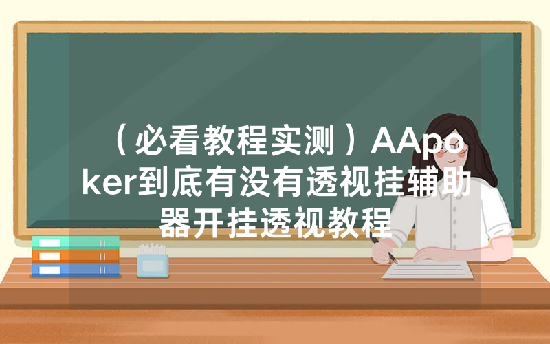 （必看教程实测）AApoker到底有没有透视挂辅助器开挂透视教程