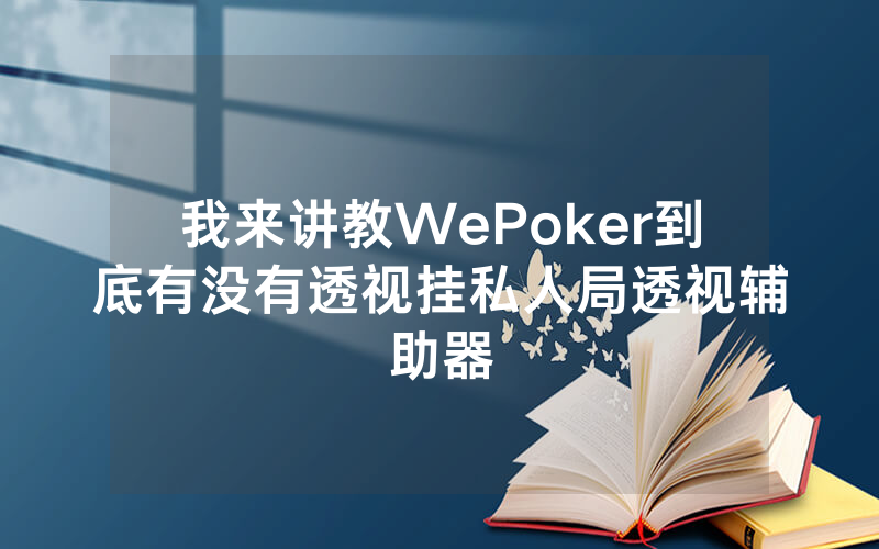 我来讲教WePoker到底有没有透视挂私人局透视辅助器