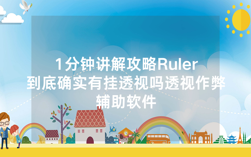 1分钟讲解攻略Ruler到底确实有挂透视吗透视作弊辅助软件