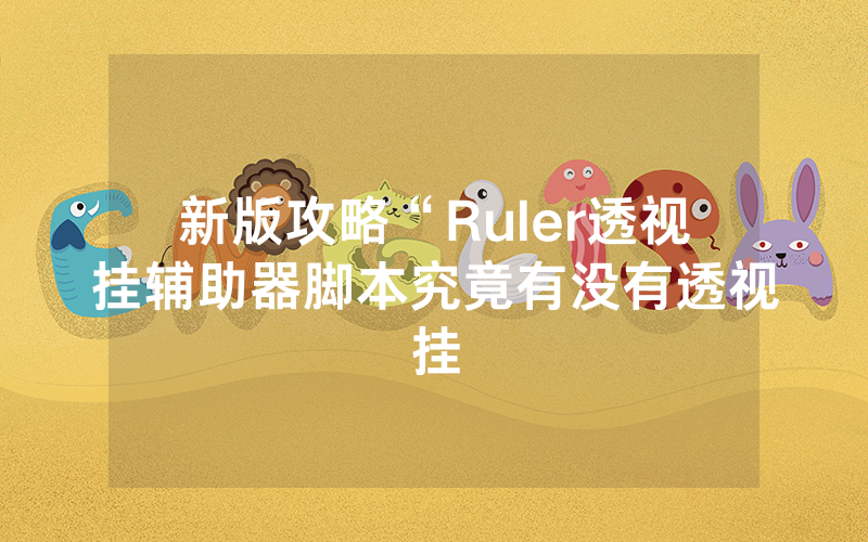 新版攻略“Ruler透视挂辅助器脚本究竟有没有透视挂