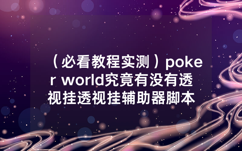 （必看教程实测）poker world究竟有没有透视挂透视挂辅助器脚本