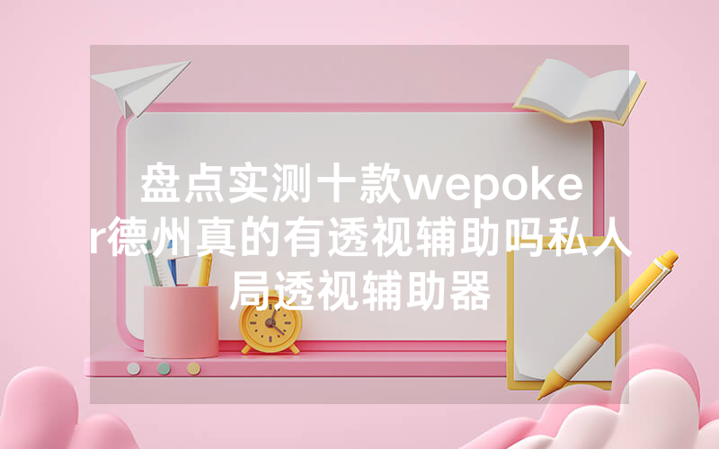 盘点实测十款wepoker德州真的有透视辅助吗私人局透视辅助器