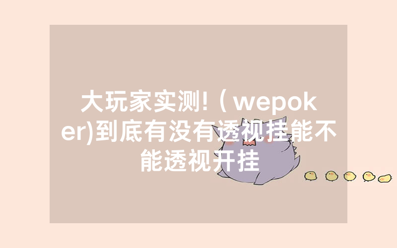 大玩家实测!（wepoker)到底有没有透视挂能不能透视开挂