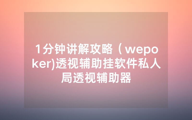 1分钟讲解攻略（wepoker)透视辅助挂软件私人局透视辅助器