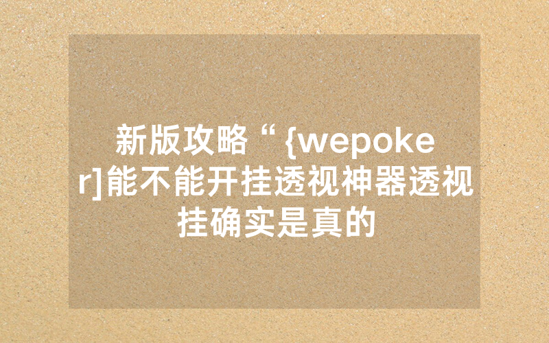 新版攻略“{wepoker]能不能开挂透视神器透视挂确实是真的