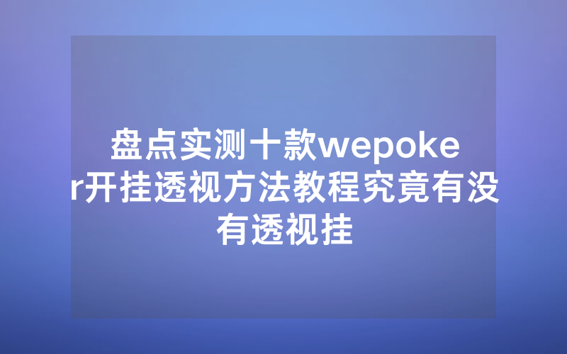 盘点实测十款wepoker开挂透视方法教程究竟有没有透视挂