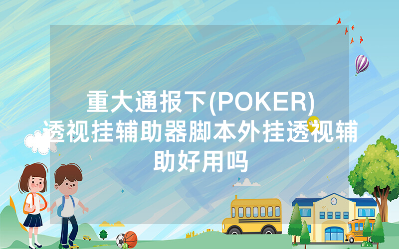 重大通报下(POKER)透视挂辅助器脚本外挂透视辅助好用吗