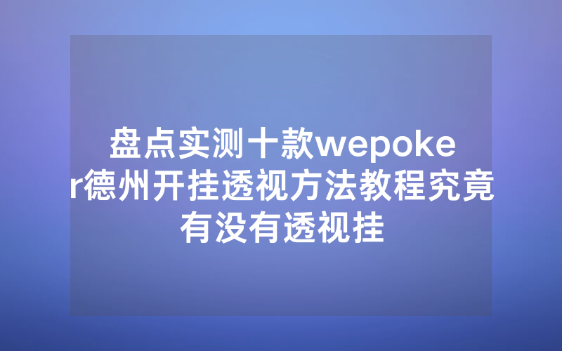 盘点实测十款wepoker德州开挂透视方法教程究竟有没有透视挂