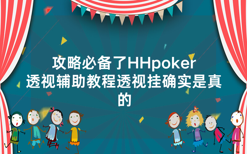 攻略必备了HHpoker透视辅助教程透视挂确实是真的