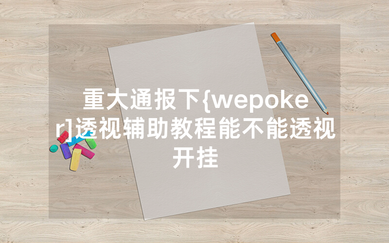 重大通报下{wepoker]透视辅助教程能不能透视开挂