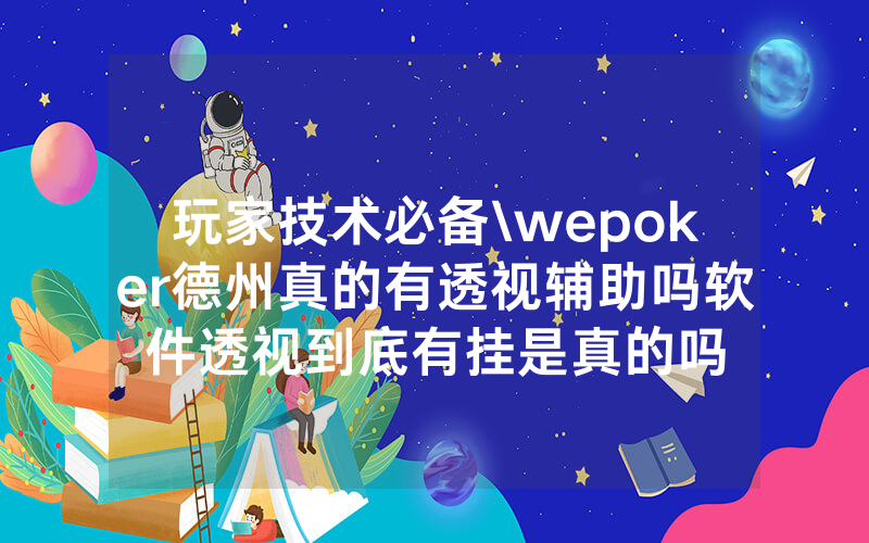玩家技术必备\wepoker德州真的有透视辅助吗软件透视到底有挂是真的吗
