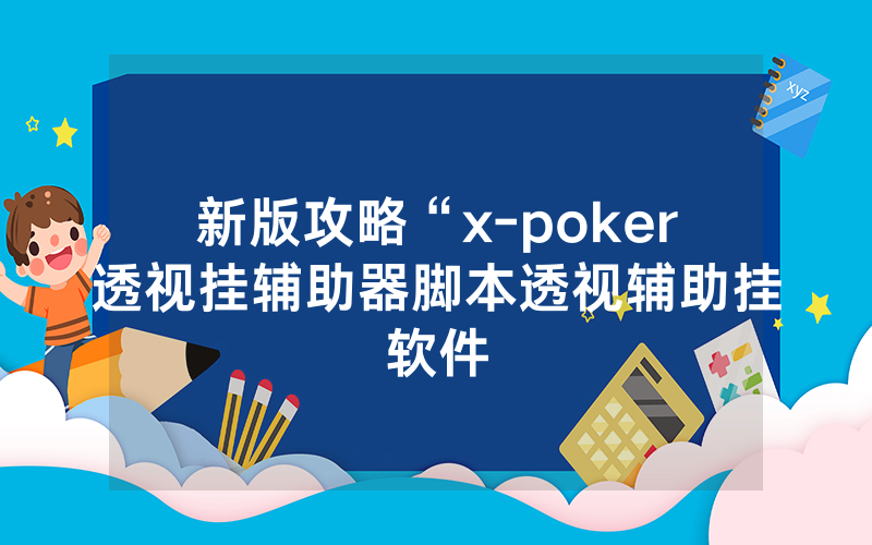 新版攻略“x-poker透视挂辅助器脚本透视辅助挂软件