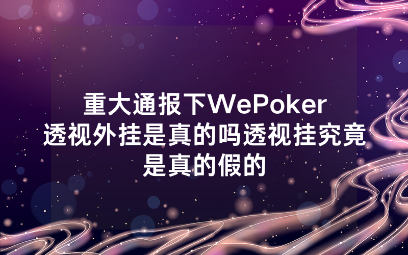 重大通报下WePoker透视外挂是真的吗透视挂究竟是真的假的
