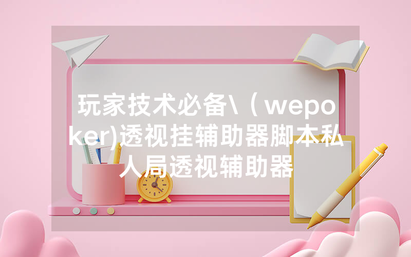 玩家技术必备\（wepoker)透视挂辅助器脚本私人局透视辅助器