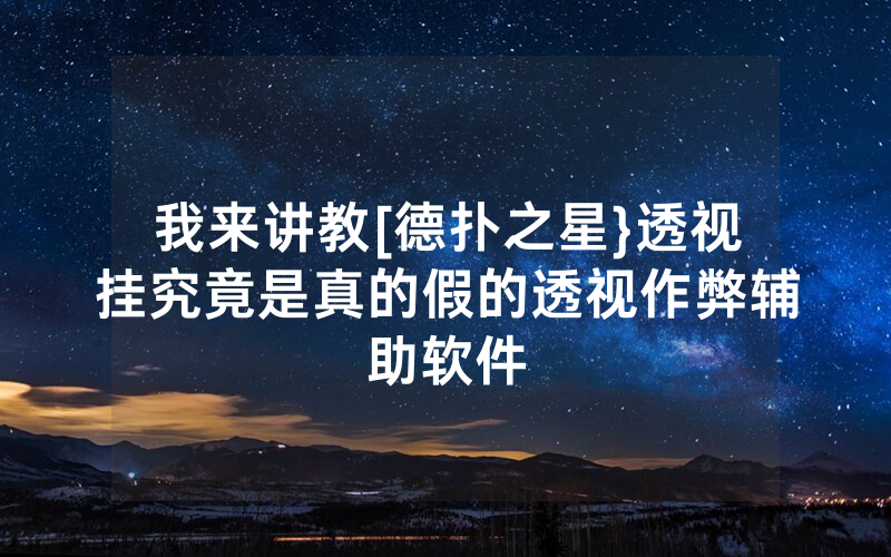 我来讲教[德扑之星}透视挂究竟是真的假的透视作弊辅助软件