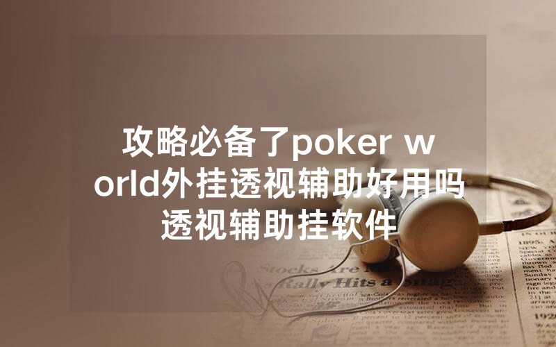 攻略必备了poker world外挂透视辅助好用吗透视辅助挂软件