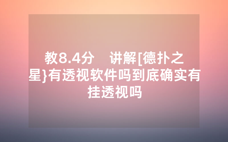教8.4分鐘讲解[德扑之星}有透视软件吗到底确实有挂透视吗