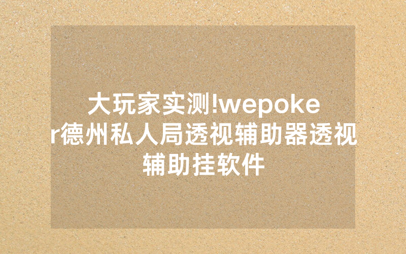 大玩家实测!wepoker德州私人局透视辅助器透视辅助挂软件