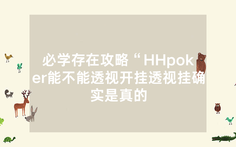 必学存在攻略“HHpoker能不能透视开挂透视挂确实是真的