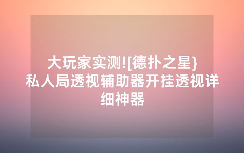 大玩家实测![德扑之星}私人局透视辅助器开挂透视详细神器