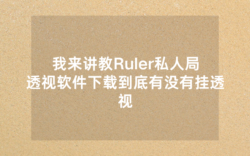 我来讲教Ruler私人局透视软件下载到底有没有挂透视