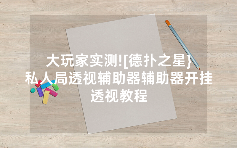 大玩家实测![德扑之星}私人局透视辅助器辅助器开挂透视教程