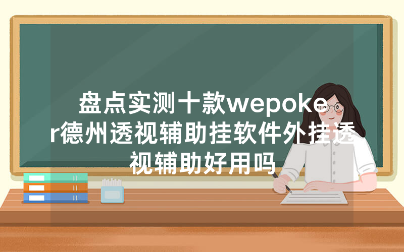 盘点实测十款wepoker德州透视辅助挂软件外挂透视辅助好用吗