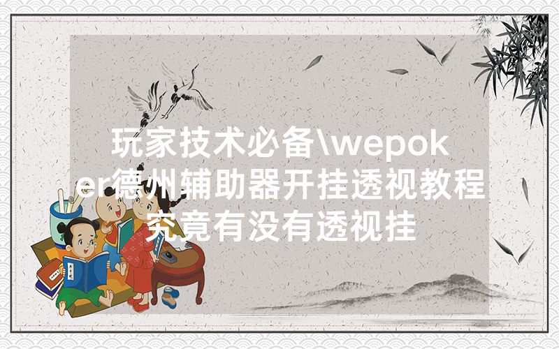 玩家技术必备\wepoker德州辅助器开挂透视教程究竟有没有透视挂