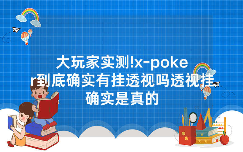 大玩家实测!x-poker到底确实有挂透视吗透视挂确实是真的