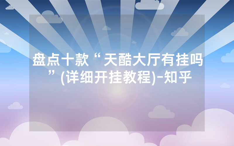 盘点十款“天酷大厅有挂吗”(详细开挂教程)-知乎
