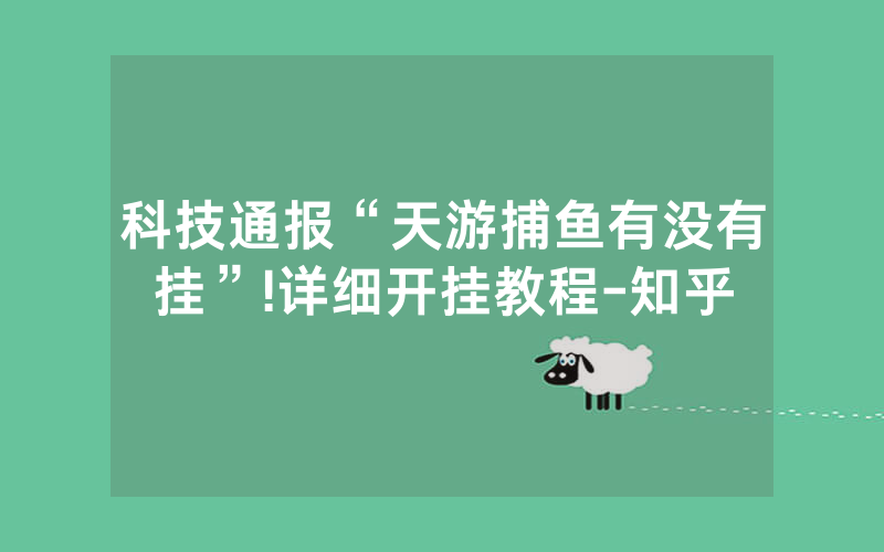 科技通报“天游捕鱼有没有挂”!详细开挂教程-知乎