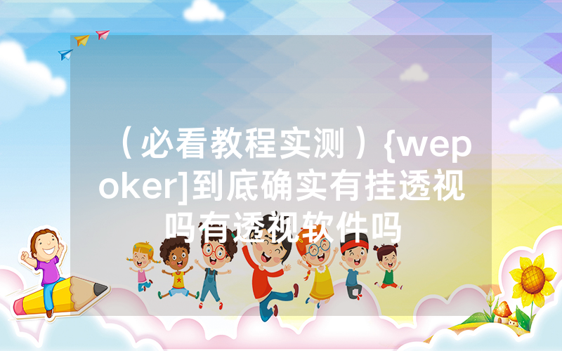 （必看教程实测）{wepoker]到底确实有挂透视吗有透视软件吗