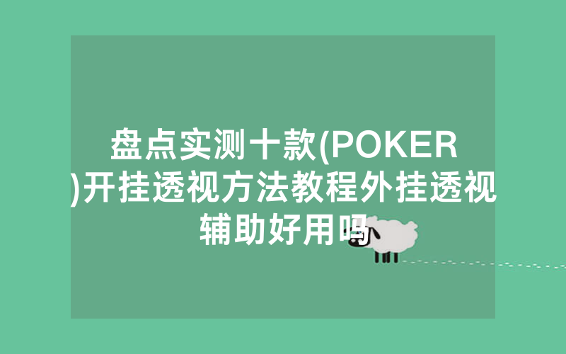 盘点实测十款(POKER)开挂透视方法教程外挂透视辅助好用吗